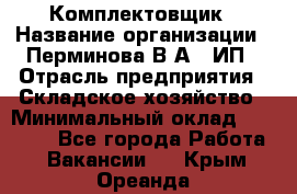 Комплектовщик › Название организации ­ Перминова В.А., ИП › Отрасль предприятия ­ Складское хозяйство › Минимальный оклад ­ 30 000 - Все города Работа » Вакансии   . Крым,Ореанда